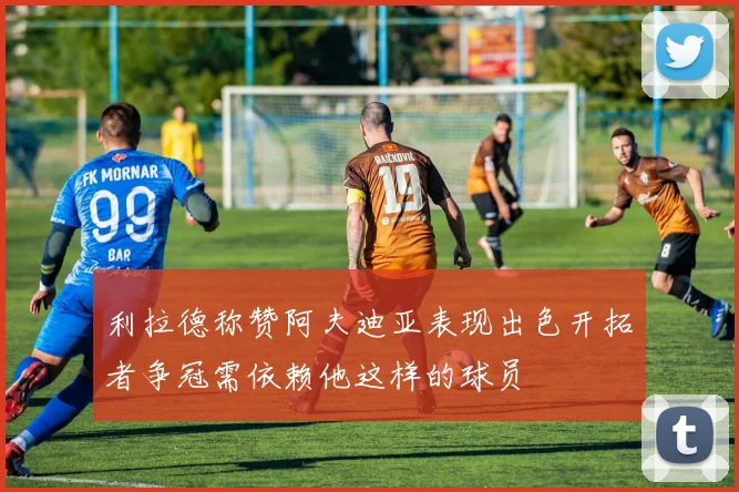 利拉德称赞阿夫迪亚表现出色开拓者争冠需依赖他这样的球员