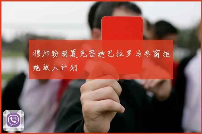 穆帅盼明夏免签迪巴拉罗马冬窗拒绝放人计划