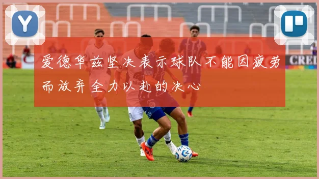 爱德华兹坚决表示球队不能因疲劳而放弃全力以赴的决心