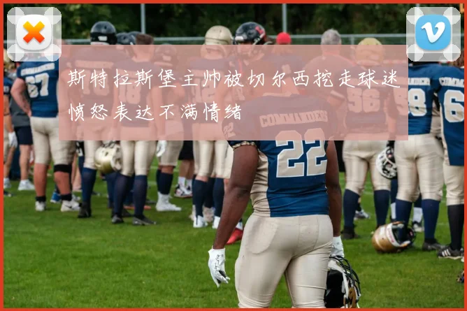 斯特拉斯堡主帅被切尔西挖走球迷愤怒表达不满情绪