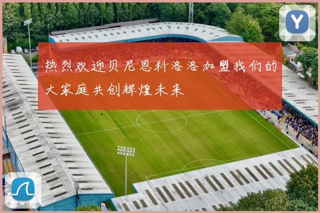 热烈欢迎贝尼恩科洛洛加盟我们的大家庭共创辉煌未来