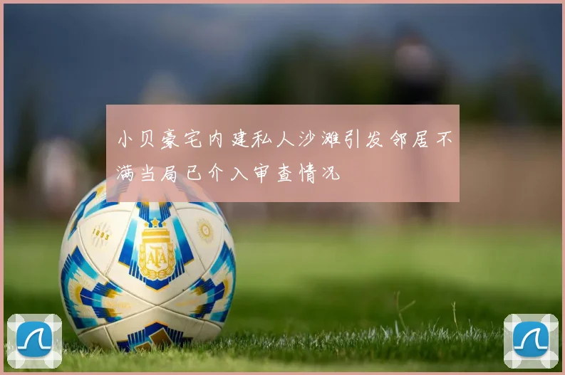小贝豪宅内建私人沙滩引发邻居不满当局已介入审查情况